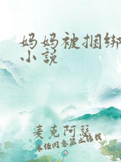 妈妈被捆绑调教小说