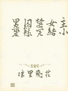 男囚禁女主调教变态完结小说