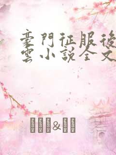 豪门征服后宫风云小说全文