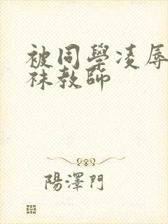 被同学凌辱的丝袜教师