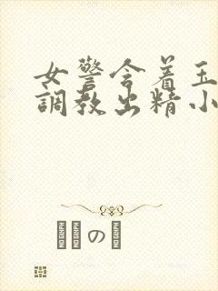 女警含着玉足被调教出精小说