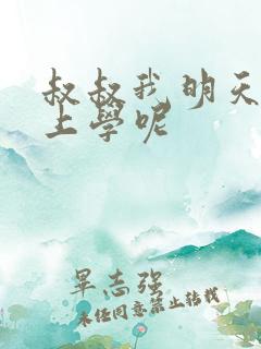 叔叔我明天还要上学呢