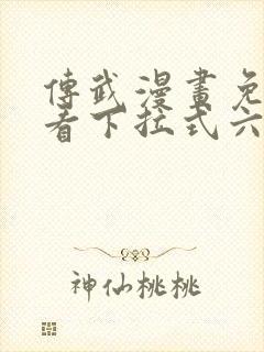 传武漫画免费观看下拉式六漫画