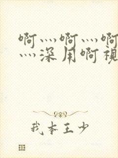 啊灬啊灬啊灬快灬深用啊视频