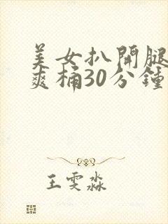 美女扒开腿男人爽桶30分钟