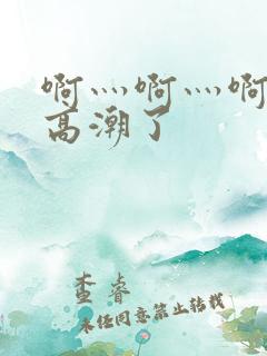 啊灬啊灬啊灬深高潮了