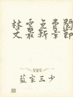 林云免费阅读全文最新章节免费阅读