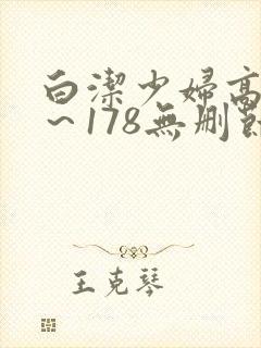 白洁少妇高义1～178无删节视频