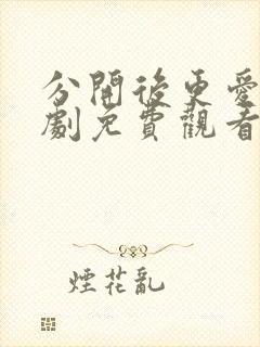 分开后更爱她短剧免费观看