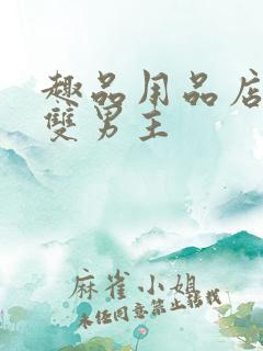 趣品用品店打工双男主