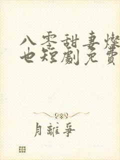 八零甜妻灿若明也短剧免费观看