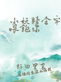 小妖精含牢了我喂饱你