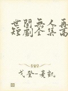 世间无人再似我短剧全集高清