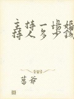 主持一场婚礼主持人多少钱