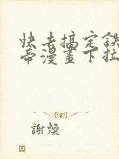 快去搞定铁壁皇帝漫画下拉式免费