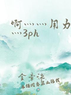 啊灬灬用力灬嗯灬3ph