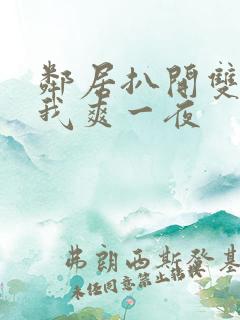 邻居扒开双腿让我爽一夜