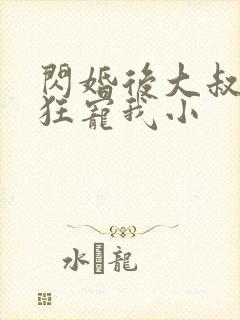 闪婚后大叔每天狂宠我小