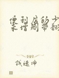 便利店的少女z未增删带翻译樱花