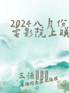 2024八月份电影院上映的电影