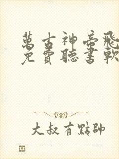 万古神帝飞天鱼免费听书软件