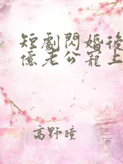 短剧闪婚后被千亿老公宠上天在线观看