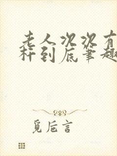 老人次次有力杆杆到底笔趣阁