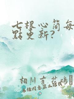 七根心简每天几点更新?
