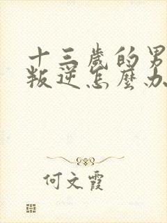 十三岁的男孩子叛逆怎么办