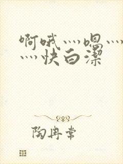 啊哦灬嗯灬用力灬快白洁