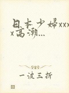 日本少妇xxxx高潮...