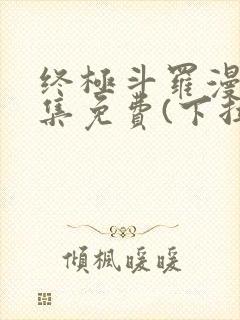 终极斗罗漫画全集免费(下拉式)