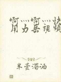 啊灬啊灬快点灬用力岳视频