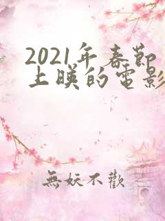 2021年春节上映的电影