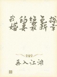 我的绝色总裁未婚妻最新章节目录