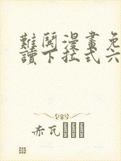 难哄漫画免费阅读下拉式六漫画