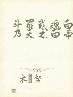 斗罗武魂白虎吾乃天之白帝笔趣阁