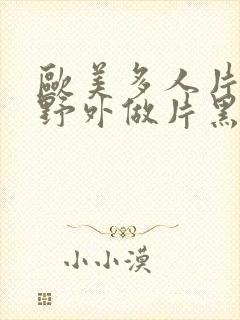 欧美多人片高潮野外做片黑人