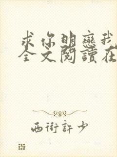 求你明恋我小说全文阅读在线阅读