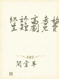 终于高考始于新生短剧免费完整版