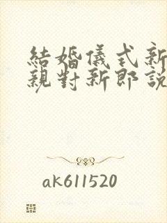 结婚仪式新娘父亲对新郎说什么