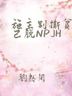施主别撕贫僧自己脱NPJH