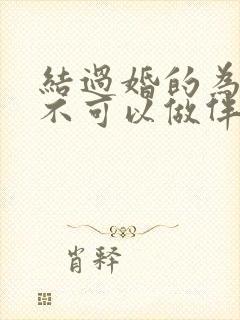 结过婚的为什么不可以做伴娘吗