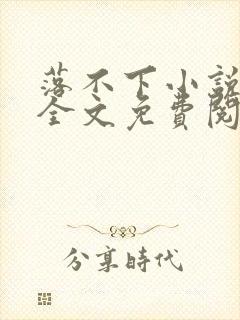 落不下小说在线全文免费阅读笔趣阁无弹窗