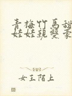 青梅竹马甜宠文娃娃亲双豪门校园