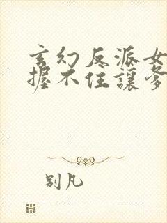 玄幻反派女主把握不住让爹来宠的小说