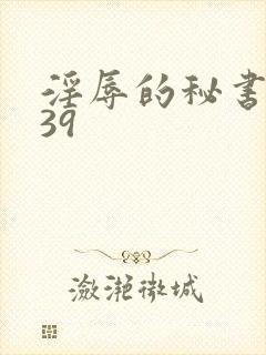 淫辱的秘书调教39