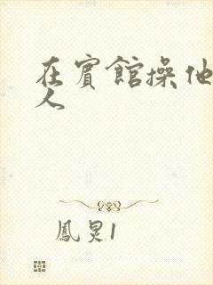 在宾馆操他的情人