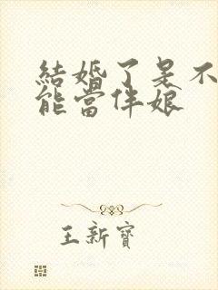 结婚了是不是不能当伴娘