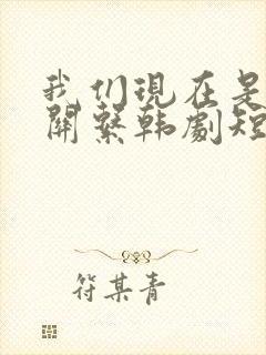 我们现在是什么关系韩剧短剧在线观看